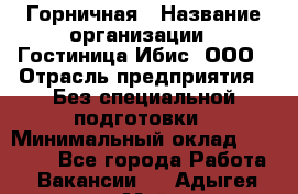 Горничная › Название организации ­ Гостиница Ибис, ООО › Отрасль предприятия ­ Без специальной подготовки › Минимальный оклад ­ 17 500 - Все города Работа » Вакансии   . Адыгея респ.,Майкоп г.